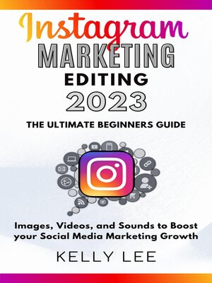 cover image of Instagram Marketing Editing 2023  the Ultimate Beginners Guide  Images, Videos, and Sounds to Boost your Social Media Marketing Growth